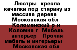 Люстры, кресла качалки под старину из массива дерева. - Московская обл., Коломенский р-н, Коломна г. Мебель, интерьер » Прочая мебель и интерьеры   . Московская обл.